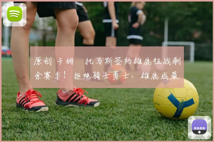 原创 卡姆・托马斯签约雄鹿征战剩余赛季！拒绝骑士勇士，雄鹿成最优选