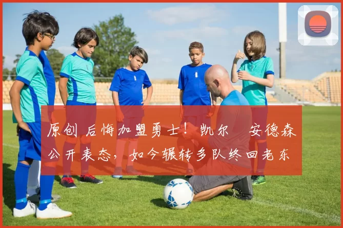 原创 后悔加盟勇士！凯尔・安德森公开表态，如今辗转多队终回老东家