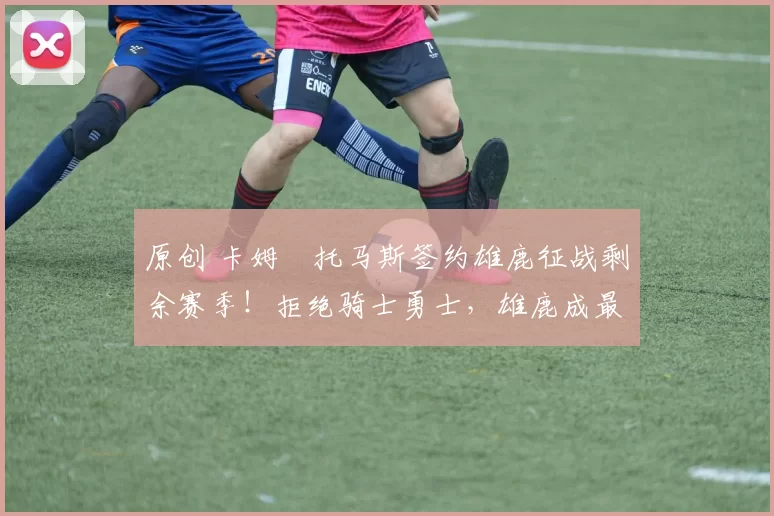 原创 卡姆・托马斯签约雄鹿征战剩余赛季！拒绝骑士勇士，雄鹿成最优选