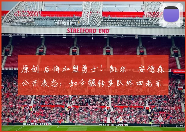 原创 后悔加盟勇士！凯尔・安德森公开表态，如今辗转多队终回老东家