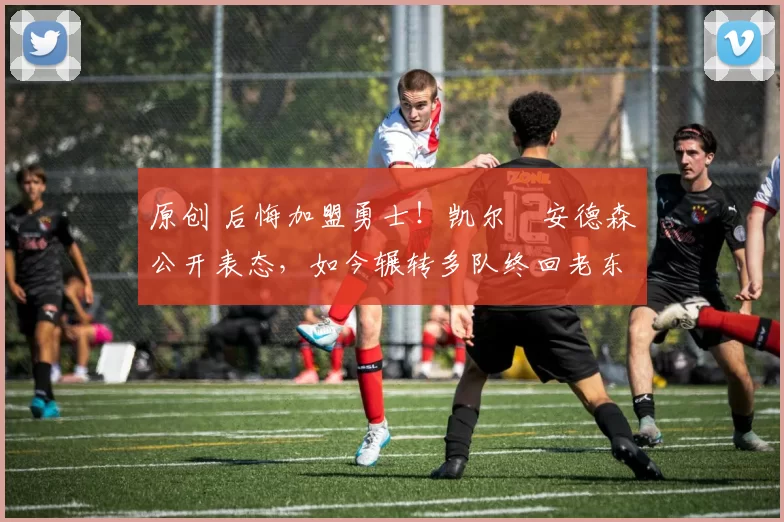 原创 后悔加盟勇士！凯尔・安德森公开表态，如今辗转多队终回老东家