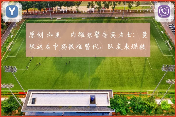 原创 加里・内维尔警告英力士:曼联这名中场很难替代,队友表现被赞 “离谱”