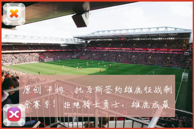 原创 卡姆・托马斯签约雄鹿征战剩余赛季！拒绝骑士勇士，雄鹿成最优选