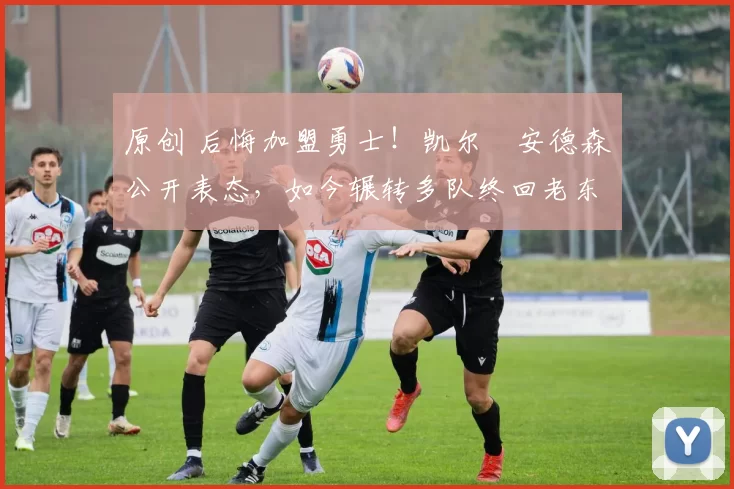 原创 后悔加盟勇士！凯尔・安德森公开表态，如今辗转多队终回老东家