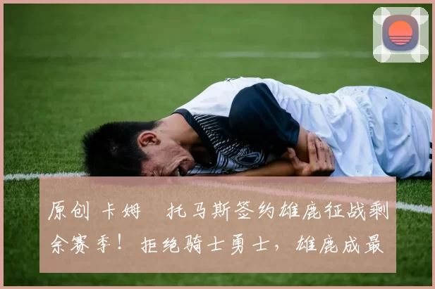 原创 卡姆・托马斯签约雄鹿征战剩余赛季！拒绝骑士勇士，雄鹿成最优选