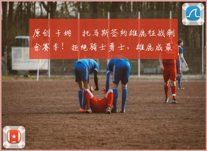 原创 卡姆・托马斯签约雄鹿征战剩余赛季！拒绝骑士勇士，雄鹿成最优选