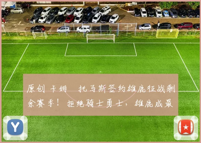 原创 卡姆・托马斯签约雄鹿征战剩余赛季！拒绝骑士勇士，雄鹿成最优选