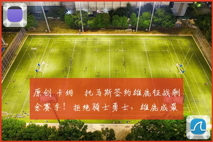 原创 卡姆・托马斯签约雄鹿征战剩余赛季!拒绝骑士勇士,雄鹿成最优选