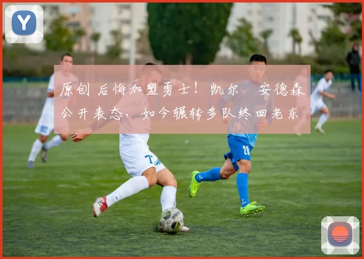 原创 后悔加盟勇士！凯尔・安德森公开表态，如今辗转多队终回老东家