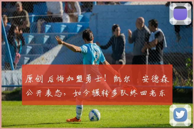 原创 后悔加盟勇士!凯尔・安德森公开表态,如今辗转多队终回老东家