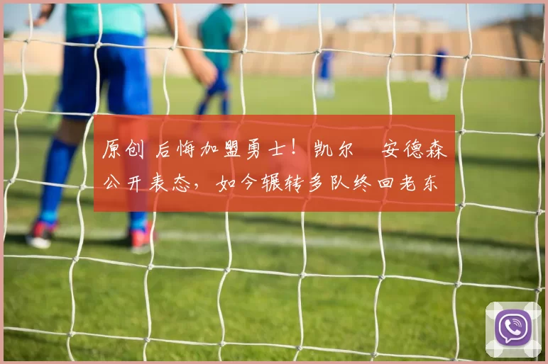 原创 后悔加盟勇士!凯尔・安德森公开表态,如今辗转多队终回老东家