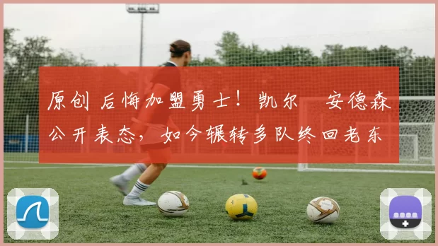 原创 后悔加盟勇士!凯尔・安德森公开表态,如今辗转多队终回老东家