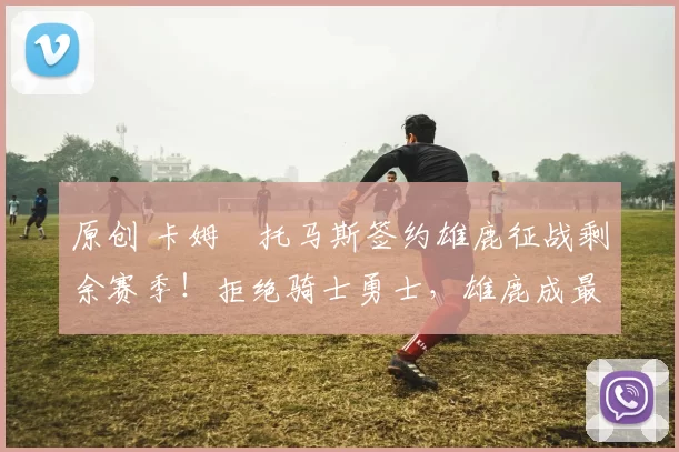 原创 卡姆・托马斯签约雄鹿征战剩余赛季！拒绝骑士勇士，雄鹿成最优选