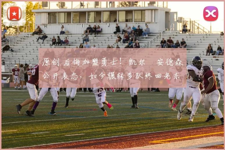 原创 后悔加盟勇士!凯尔・安德森公开表态,如今辗转多队终回老东家