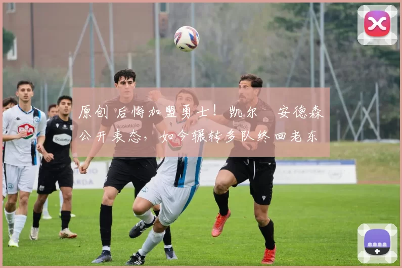 原创 后悔加盟勇士!凯尔・安德森公开表态,如今辗转多队终回老东家