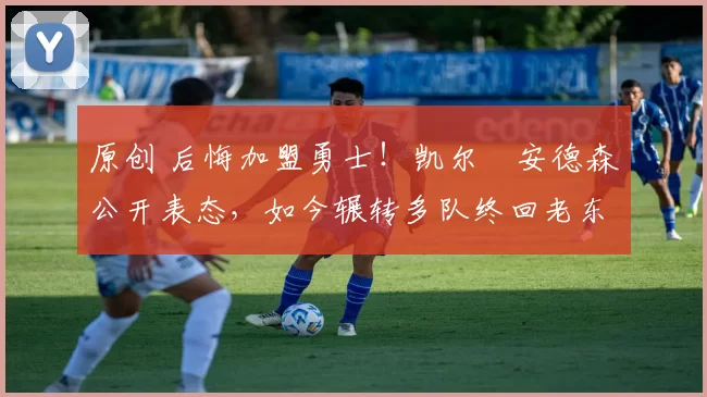 原创 后悔加盟勇士!凯尔・安德森公开表态,如今辗转多队终回老东家