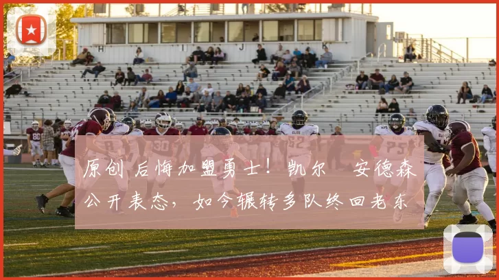 原创 后悔加盟勇士!凯尔・安德森公开表态,如今辗转多队终回老东家