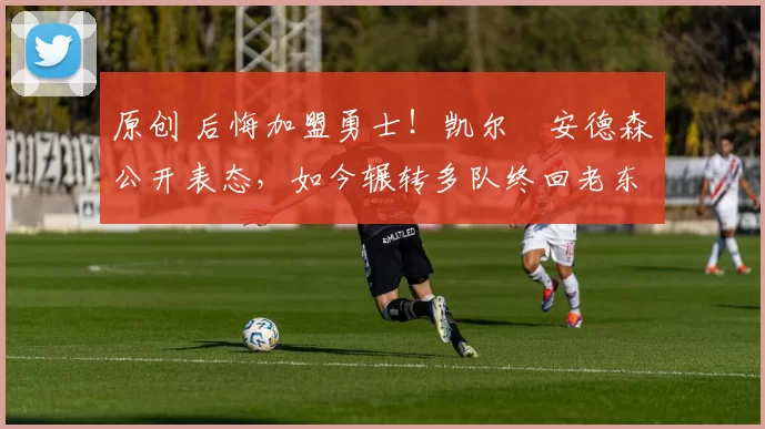 原创 后悔加盟勇士！凯尔・安德森公开表态，如今辗转多队终回老东家