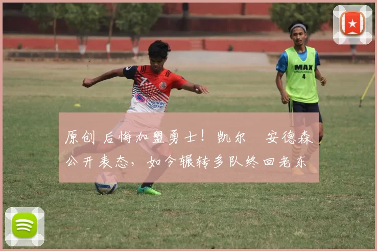 原创 后悔加盟勇士！凯尔・安德森公开表态，如今辗转多队终回老东家