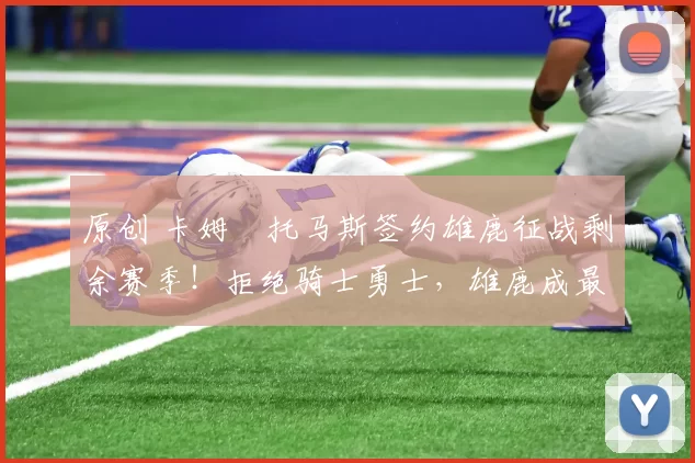 原创 卡姆・托马斯签约雄鹿征战剩余赛季！拒绝骑士勇士，雄鹿成最优选