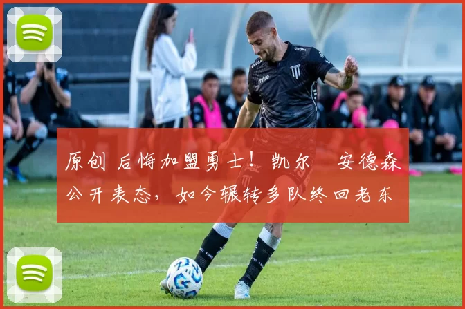 原创 后悔加盟勇士！凯尔・安德森公开表态，如今辗转多队终回老东家