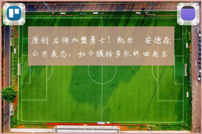 原创 后悔加盟勇士！凯尔・安德森公开表态，如今辗转多队终回老东家