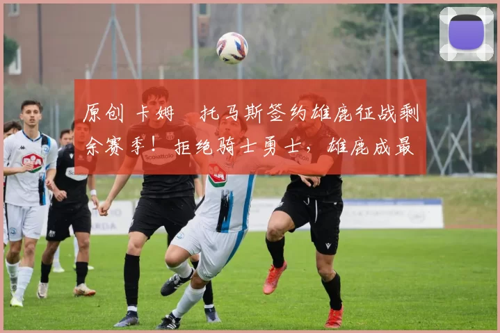 原创 卡姆・托马斯签约雄鹿征战剩余赛季！拒绝骑士勇士，雄鹿成最优选