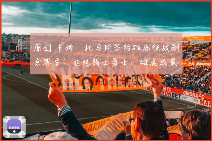 原创 卡姆・托马斯签约雄鹿征战剩余赛季！拒绝骑士勇士，雄鹿成最优选