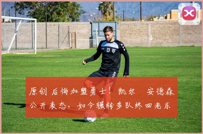 原创 后悔加盟勇士！凯尔・安德森公开表态，如今辗转多队终回老东家