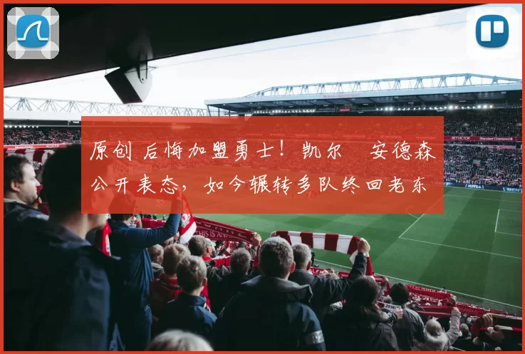 原创 后悔加盟勇士！凯尔・安德森公开表态，如今辗转多队终回老东家