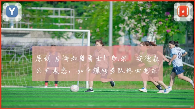 原创 后悔加盟勇士！凯尔・安德森公开表态，如今辗转多队终回老东家