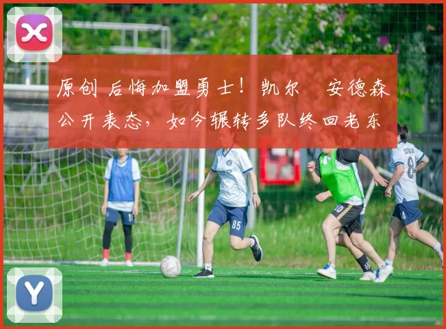 原创 后悔加盟勇士!凯尔・安德森公开表态,如今辗转多队终回老东家