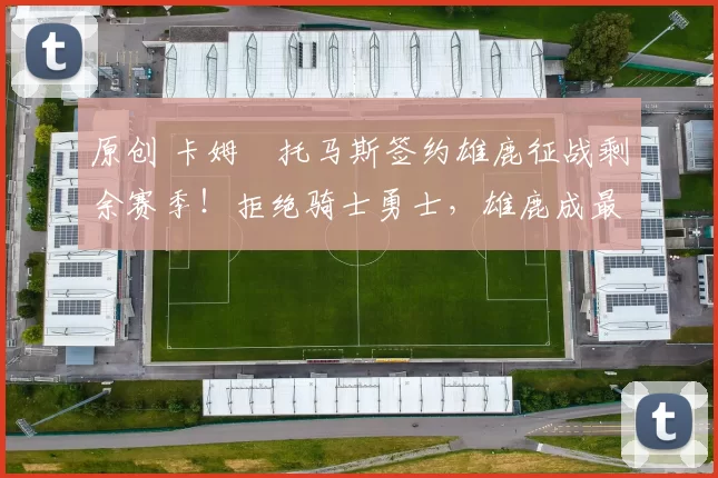 原创 卡姆・托马斯签约雄鹿征战剩余赛季!拒绝骑士勇士,雄鹿成最优选