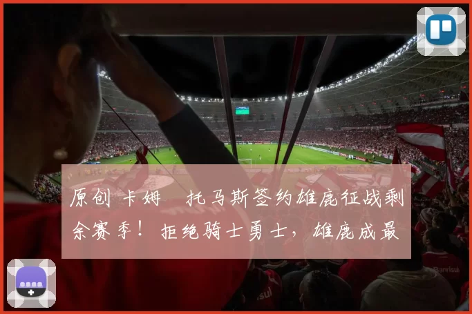 原创 卡姆・托马斯签约雄鹿征战剩余赛季！拒绝骑士勇士，雄鹿成最优选