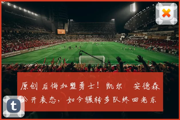 原创 后悔加盟勇士!凯尔・安德森公开表态,如今辗转多队终回老东家