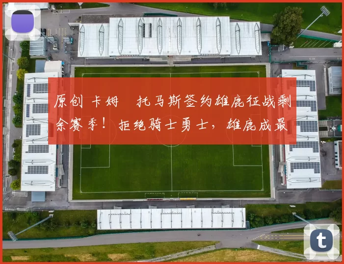 原创 卡姆・托马斯签约雄鹿征战剩余赛季！拒绝骑士勇士，雄鹿成最优选