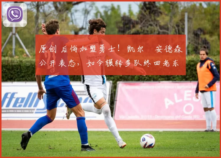 原创 后悔加盟勇士！凯尔・安德森公开表态，如今辗转多队终回老东家