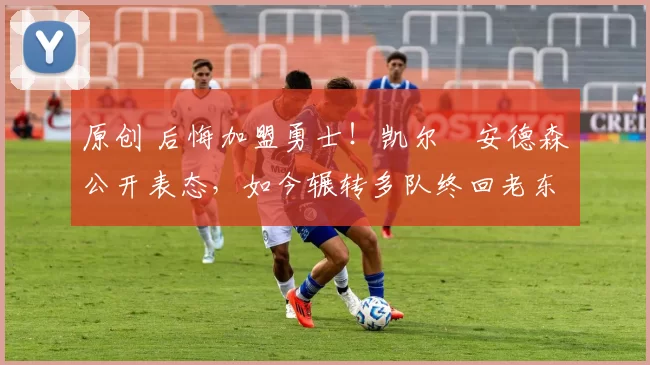 原创 后悔加盟勇士!凯尔・安德森公开表态,如今辗转多队终回老东家