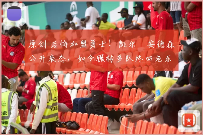 原创 后悔加盟勇士！凯尔・安德森公开表态，如今辗转多队终回老东家