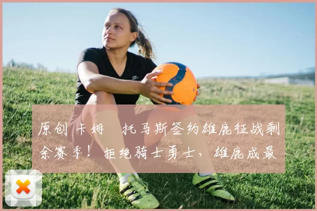 原创 卡姆・托马斯签约雄鹿征战剩余赛季！拒绝骑士勇士，雄鹿成最优选