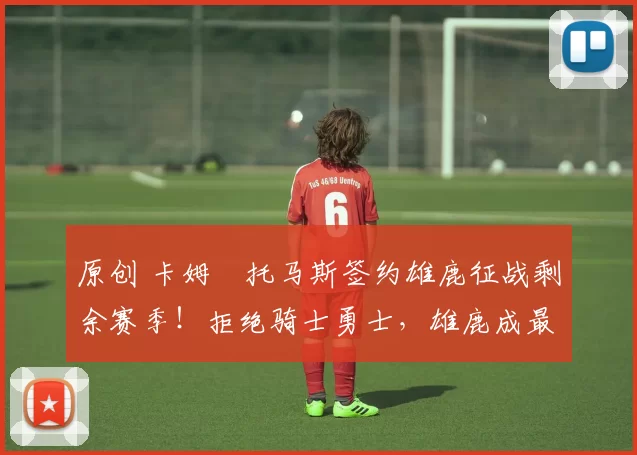 原创 卡姆・托马斯签约雄鹿征战剩余赛季！拒绝骑士勇士，雄鹿成最优选