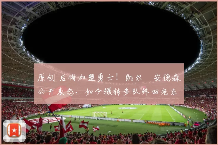 原创 后悔加盟勇士!凯尔・安德森公开表态,如今辗转多队终回老东家