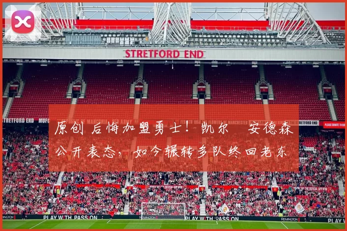 原创 后悔加盟勇士！凯尔・安德森公开表态，如今辗转多队终回老东家