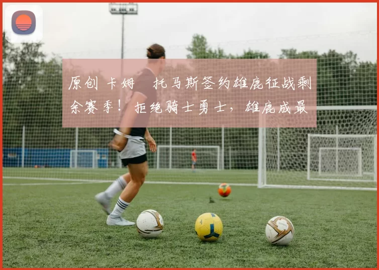 原创 卡姆・托马斯签约雄鹿征战剩余赛季！拒绝骑士勇士，雄鹿成最优选