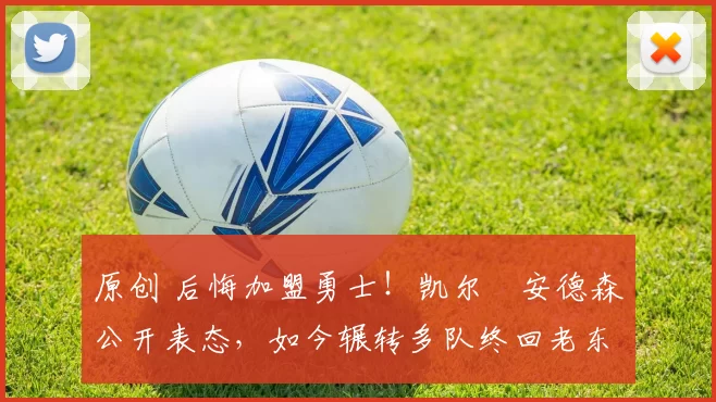 原创 后悔加盟勇士！凯尔・安德森公开表态，如今辗转多队终回老东家