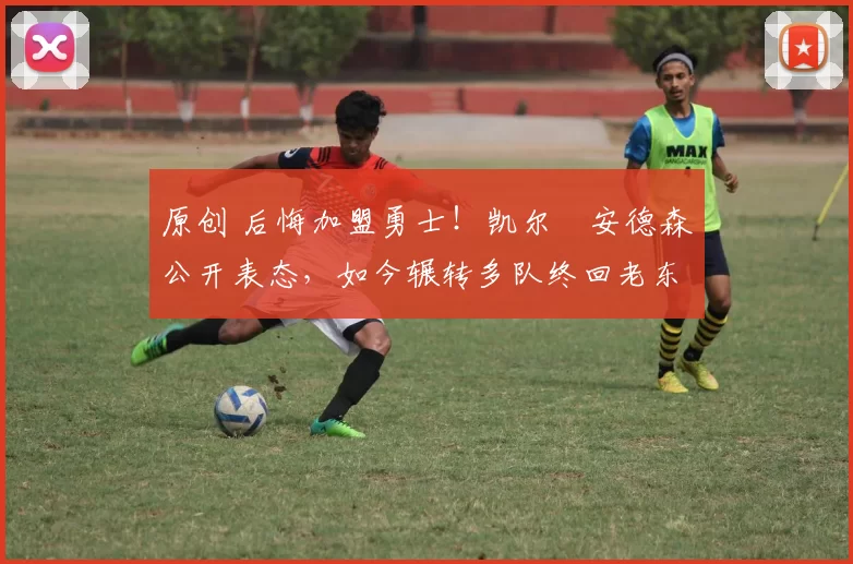 原创 后悔加盟勇士！凯尔・安德森公开表态，如今辗转多队终回老东家