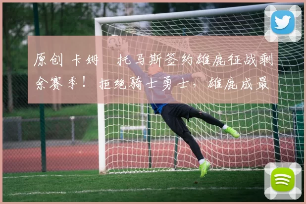 原创 卡姆・托马斯签约雄鹿征战剩余赛季！拒绝骑士勇士，雄鹿成最优选