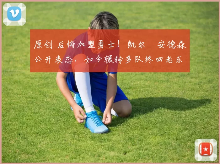 原创 后悔加盟勇士！凯尔・安德森公开表态，如今辗转多队终回老东家