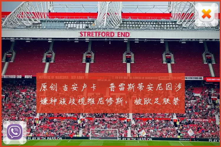 原创 吉安卢卡・普雷斯蒂安尼因涉嫌种族歧视维尼修斯，被欧足联禁赛