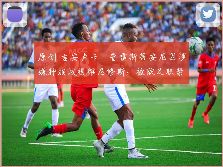 原创 吉安卢卡・普雷斯蒂安尼因涉嫌种族歧视维尼修斯,被欧足联禁赛